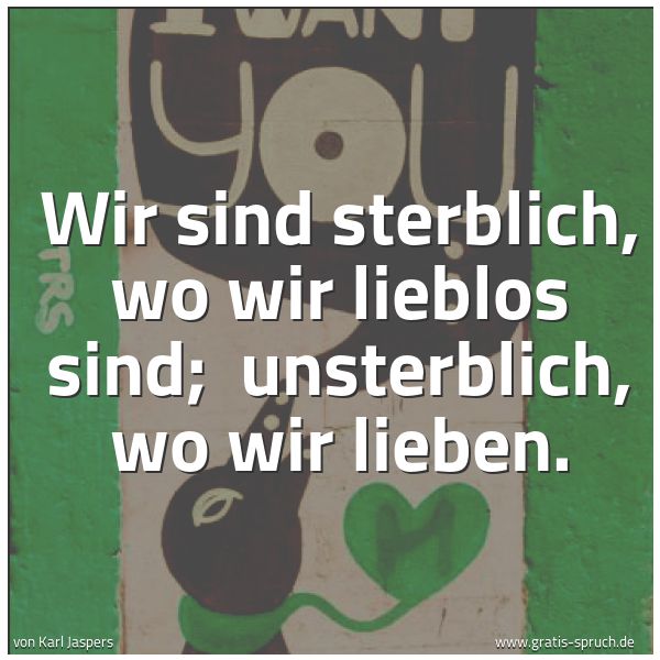 Spruchbild mit dem Text 'Wir sind sterblich, wo wir lieblos sind;
unsterblich, wo wir lieben.'