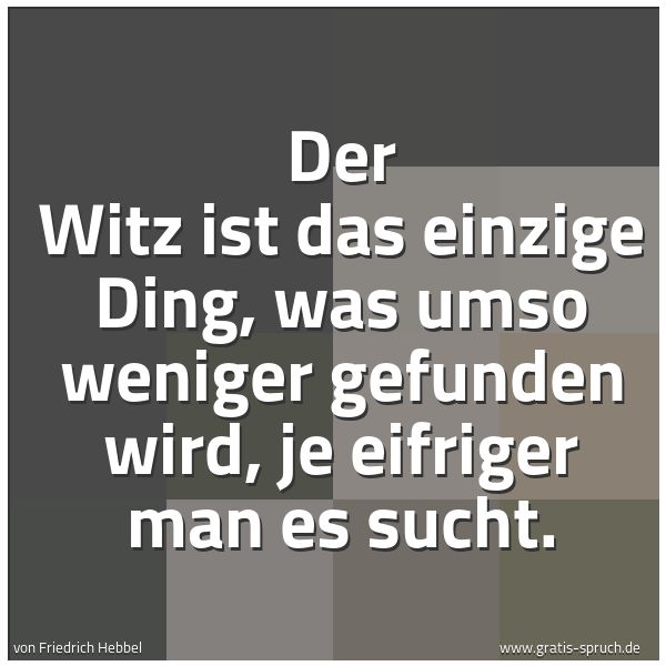 Spruchbild mit dem Text 'Der Witz ist das einzige Ding,
was umso weniger gefunden wird,
je eifriger man es sucht.'
