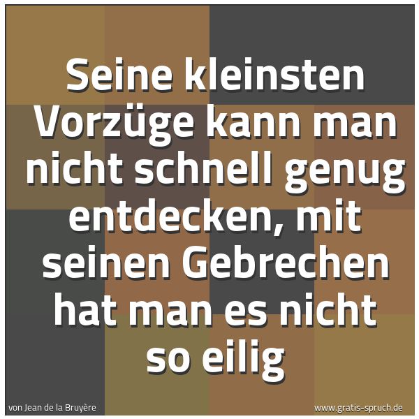 Spruchbild mit dem Text 'Seine kleinsten Vorzüge kann man nicht schnell genug entdecken, mit seinen Gebrechen hat man es nicht so eilig'