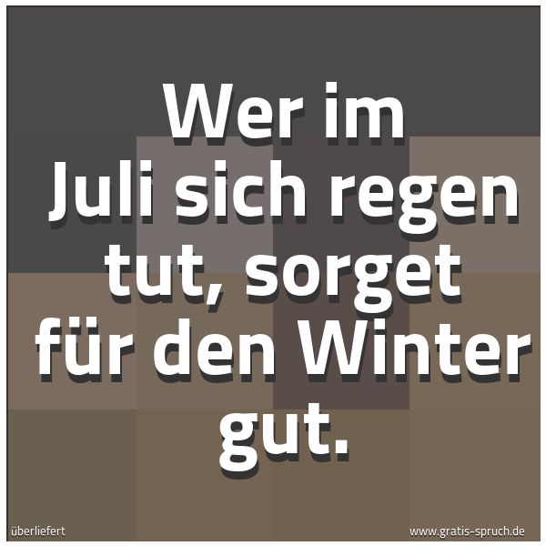 Spruchbild mit dem Text 'Wer im Juli sich regen tut, sorget für den Winter gut.'