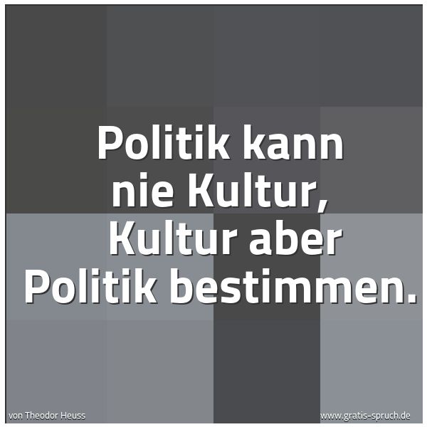 Spruchbild mit dem Text 'Politik kann nie Kultur,
Kultur aber Politik bestimmen.'