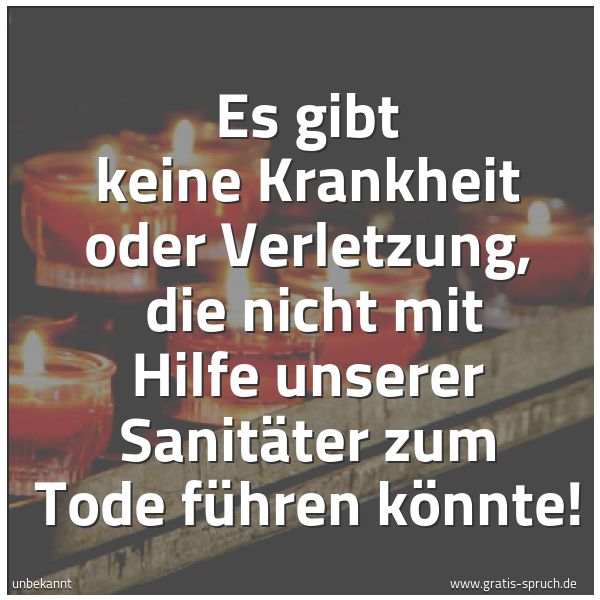 Spruchbild mit dem Text 'Es gibt keine Krankheit oder Verletzung,
die nicht mit Hilfe unserer Sanitäter zum Tode führen könnte! '
