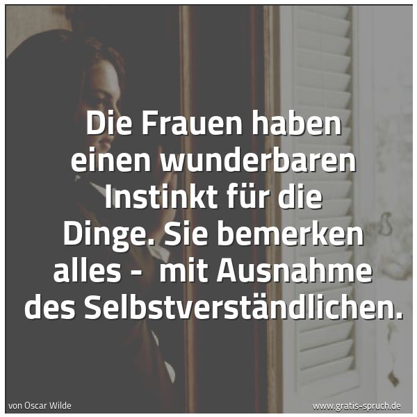 Spruchbild mit dem Text 'Die Frauen haben einen wunderbaren Instinkt für die Dinge.
Sie bemerken alles -
mit Ausnahme des Selbstverständlichen. '