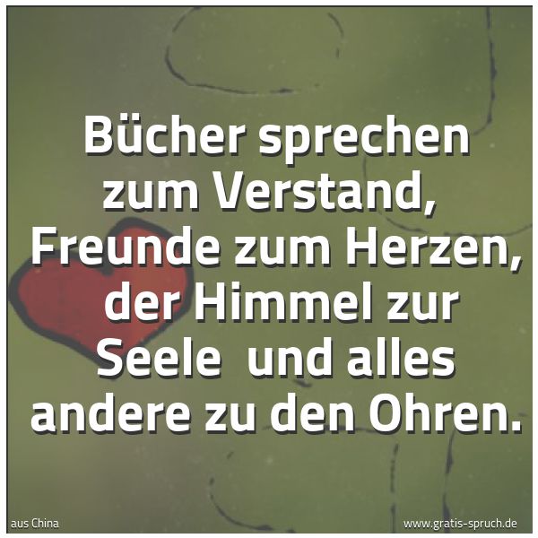 Spruchbild mit dem Text 'Bücher sprechen zum Verstand,
Freunde zum Herzen,
der Himmel zur Seele
und alles andere zu den Ohren. '