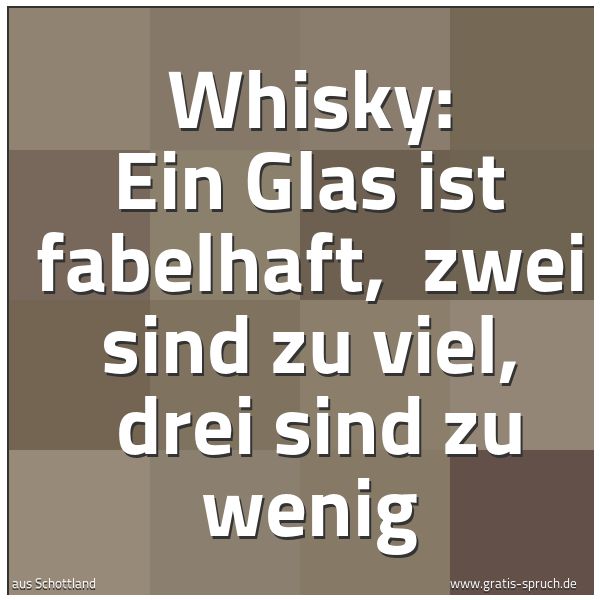 Spruchbild mit dem Text 'Whisky:
Ein Glas ist fabelhaft,
zwei sind zu viel,
drei sind zu wenig'