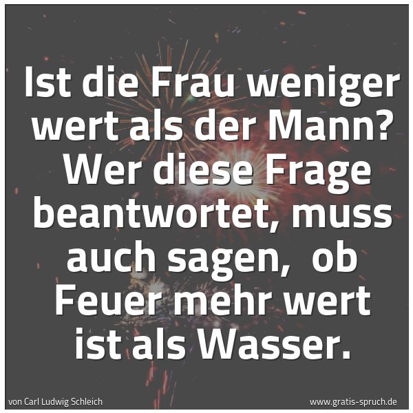Spruchbild mit dem Text 'Ist die Frau weniger wert als der Mann?
Wer diese Frage beantwortet, muss auch sagen,
ob Feuer mehr wert ist als Wasser.'