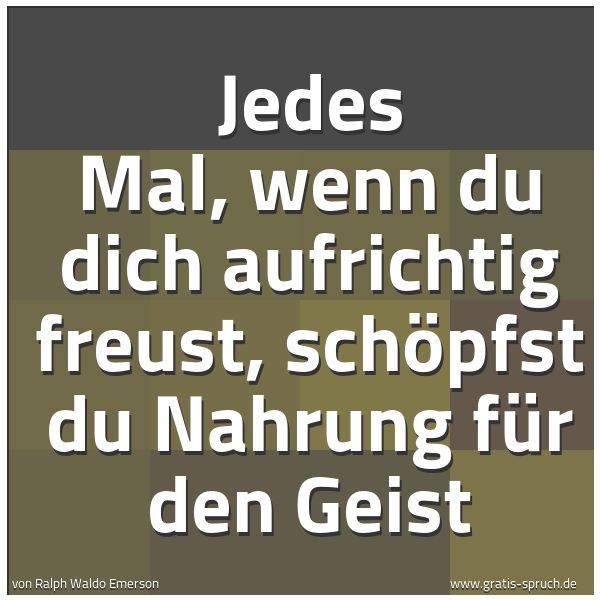 Spruchbild mit dem Text 'Jedes Mal, wenn du dich aufrichtig freust,
schöpfst du Nahrung für den Geist'