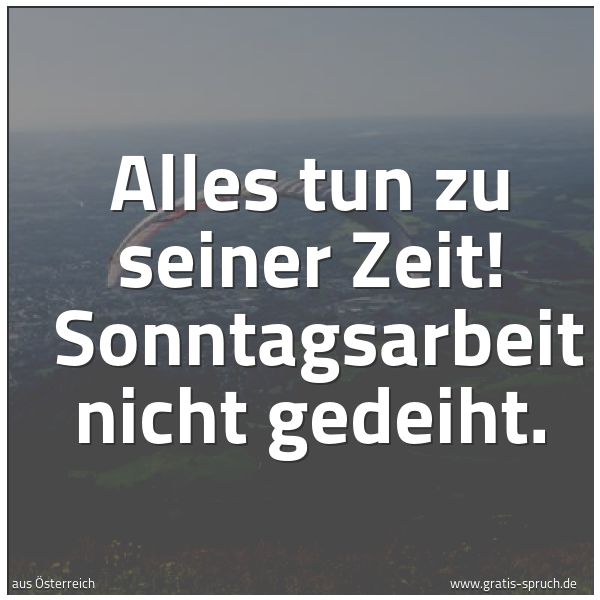 Spruchbild mit dem Text 'Alles tun zu seiner Zeit!
Sonntagsarbeit nicht gedeiht.'