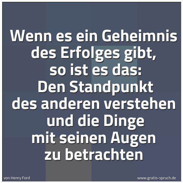 Spruchbild mit dem Text 'Wenn es ein Geheimnis des Erfolges gibt,
so ist es das:
Den Standpunkt des anderen verstehen
und die Dinge mit seinen Augen zu betrachten'