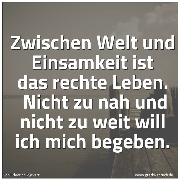 Spruchbild mit dem Text 'Zwischen Welt und Einsamkeit ist das rechte Leben.
Nicht zu nah und nicht zu weit will ich mich begeben.'