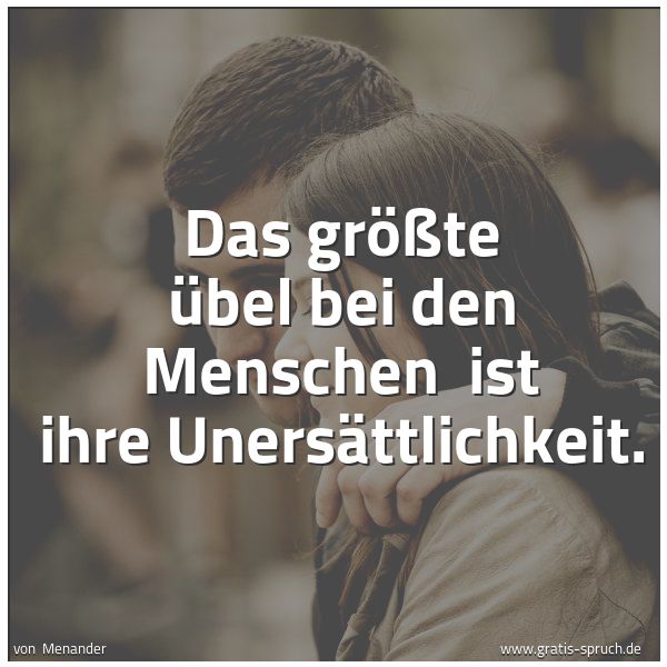 Spruchbild mit dem Text 'Das größte Übel bei den Menschen
ist ihre Unersättlichkeit.'