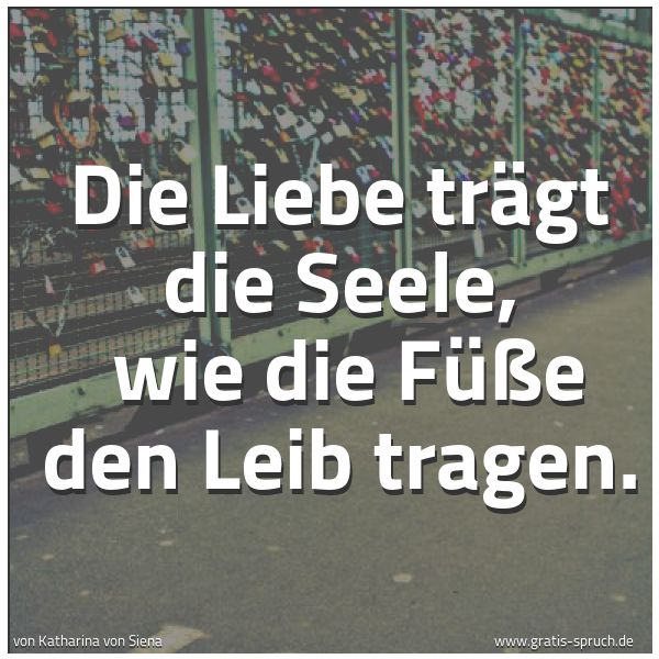 Spruchbild mit dem Text 'Die Liebe trägt die Seele,
wie die Füße den Leib tragen.'