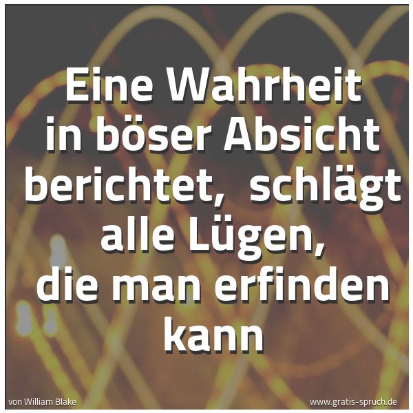 Spruchbild mit dem Text 'Eine Wahrheit in böser Absicht berichtet,
schlägt alle Lügen, die man erfinden kann'
