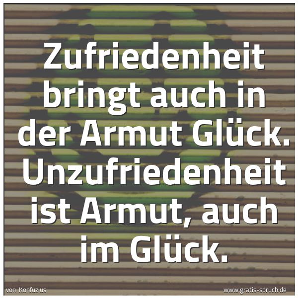 Spruchbild mit dem Text 'Zufriedenheit bringt auch in der Armut Glück.
Unzufriedenheit ist Armut, auch im Glück.'