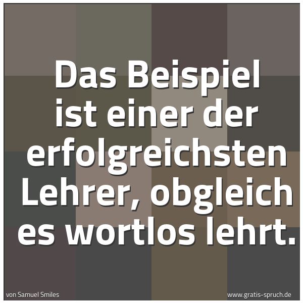 Spruchbild mit dem Text 'Das Beispiel ist einer der erfolgreichsten Lehrer,
obgleich es wortlos lehrt.'