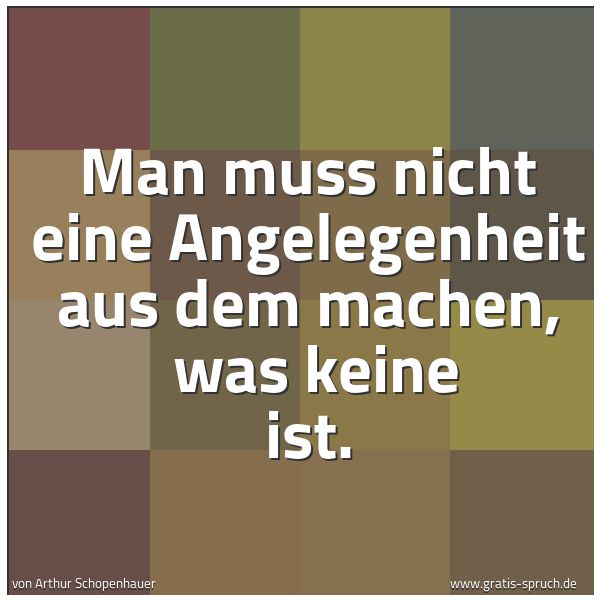 Spruchbild mit dem Text 'Man muss nicht eine Angelegenheit aus dem machen,
was keine ist.'