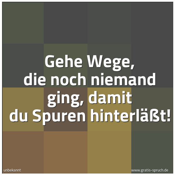 Spruchbild mit dem Text 'Gehe Wege, die noch niemand ging,
damit du Spuren hinterläßt!'