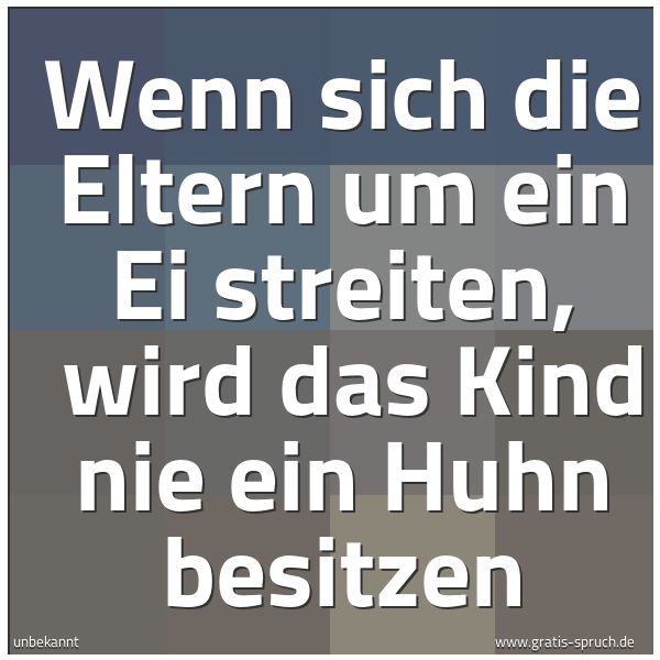 Spruchbild mit dem Text 'Wenn sich die Eltern um ein Ei streiten,
wird das Kind nie ein Huhn besitzen'