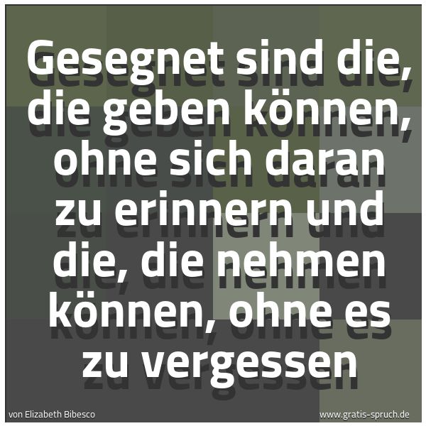 Spruchbild mit dem Text 'Gesegnet sind die,
die geben können, ohne sich daran zu erinnern
und die, die nehmen können,
ohne es zu vergessen'