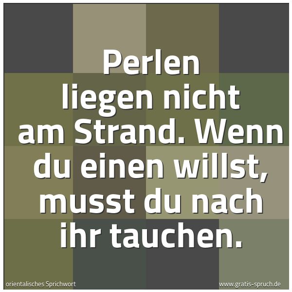 Spruchbild mit dem Text 'Perlen liegen nicht am Strand.
Wenn du einen willst,
musst du nach ihr tauchen.'