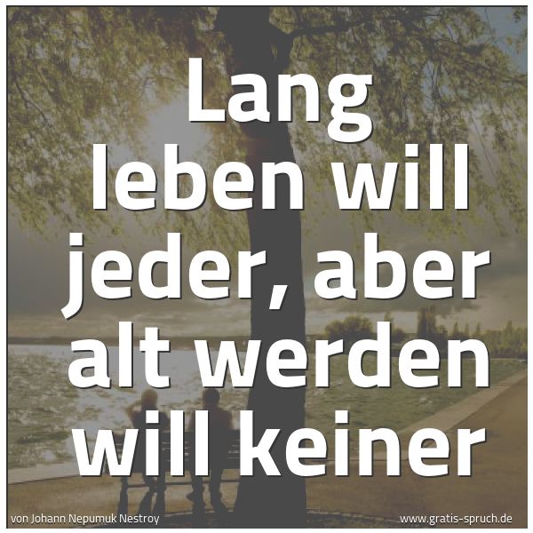 Spruchbild mit dem Text 'Lang leben will jeder,
aber alt werden will keiner'