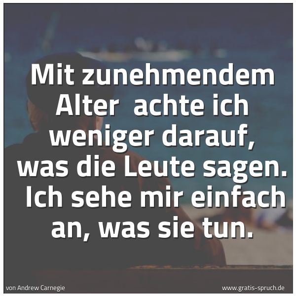 Spruchbild mit dem Text 'Mit zunehmendem Alter
achte ich weniger darauf, was die Leute sagen.
Ich sehe mir einfach an, was sie tun. '