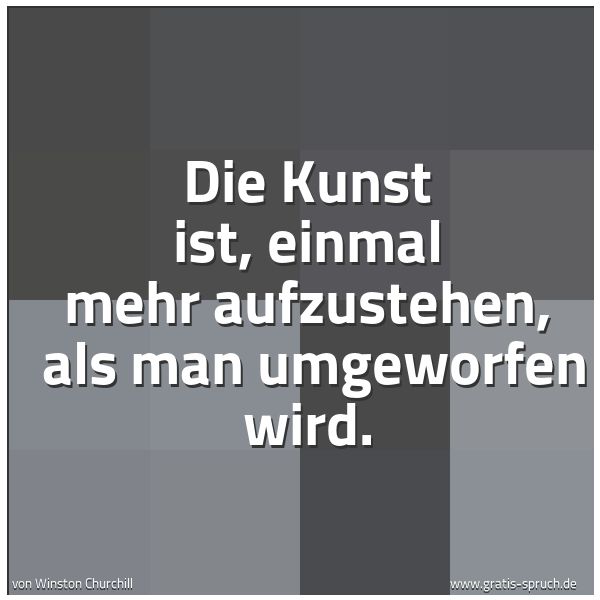 Spruchbild mit dem Text 'Die Kunst ist, einmal mehr aufzustehen,
als man umgeworfen wird.'