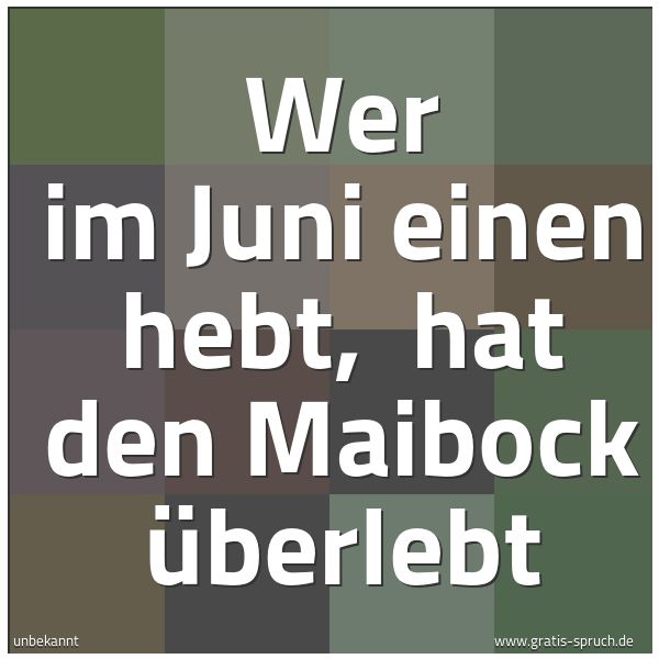 Spruchbild mit dem Text 'Wer im Juni einen hebt,
hat den Maibock überlebt'