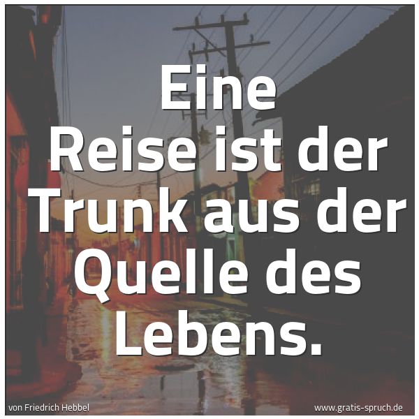 Spruchbild mit dem Text 'Eine Reise ist der Trunk
aus der Quelle des Lebens.'