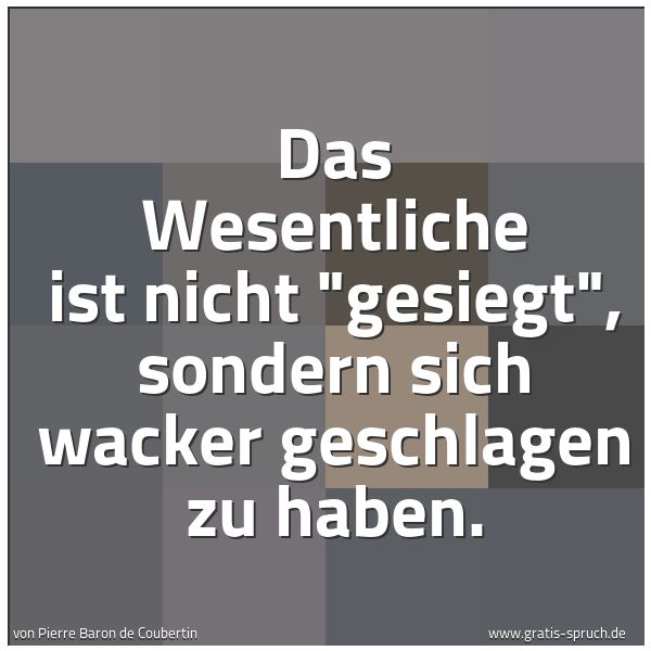 Spruchbild mit dem Text 'Das Wesentliche ist nicht 'gesiegt',
sondern sich wacker geschlagen zu haben.'