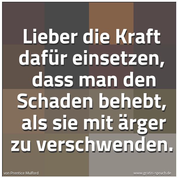 Spruchbild mit dem Text 'Lieber die Kraft dafür einsetzen,
dass man den Schaden behebt,
als sie mit Ärger zu verschwenden.'