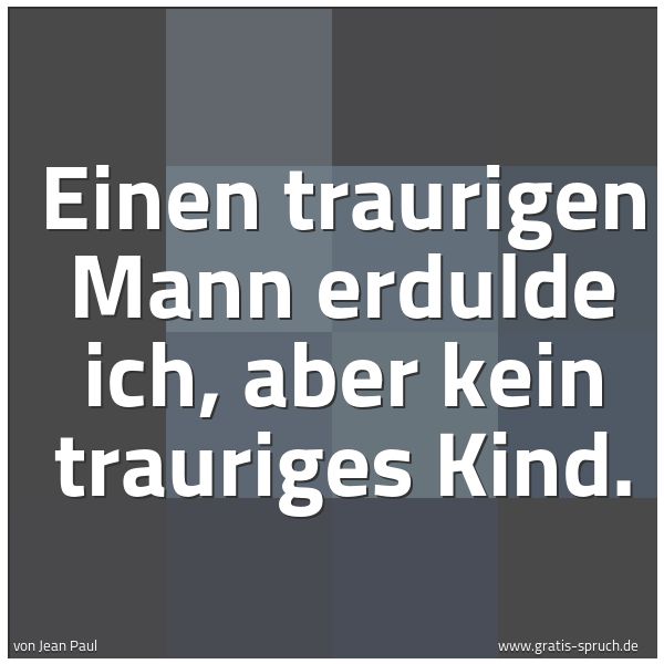 Spruchbild mit dem Text 'Einen traurigen Mann erdulde ich,
aber kein trauriges Kind.'