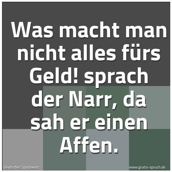 Spruchbild mit dem Text 'Was macht man nicht alles fürs Geld! sprach der Narr,
da sah er einen Affen.'