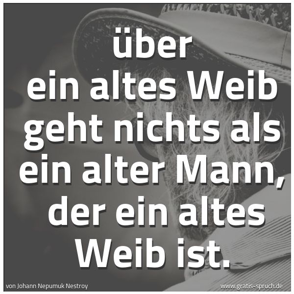 Spruchbild mit dem Text 'Über ein altes Weib geht nichts als ein alter Mann,
der ein altes Weib ist.'