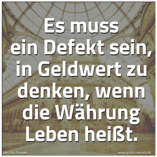 Spruchbild mit dem Text 'Es muss ein Defekt sein,
in Geldwert zu denken,
wenn die Währung Leben heißt.'