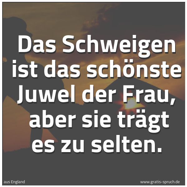 Spruchbild mit dem Text 'Das Schweigen ist das schönste Juwel der Frau,
aber sie trägt es zu selten.'