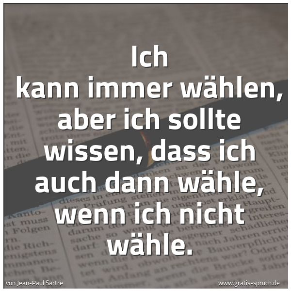 Spruchbild mit dem Text 'Ich kann immer wählen, aber ich sollte wissen,
dass ich auch dann wähle, wenn ich nicht wähle. '