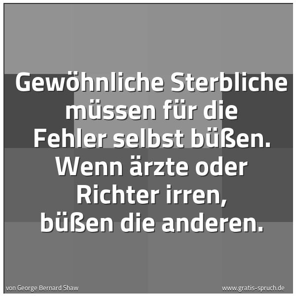 Spruchbild mit dem Text 'Gewöhnliche Sterbliche müssen für die Fehler selbst büßen. Wenn Ärzte oder Richter irren, büßen die anderen.'