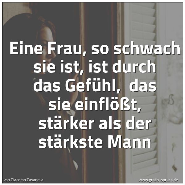 Spruchbild mit dem Text 'Eine Frau, so schwach sie ist, ist durch das Gefühl,
das sie einflößt, stärker als der stärkste Mann'