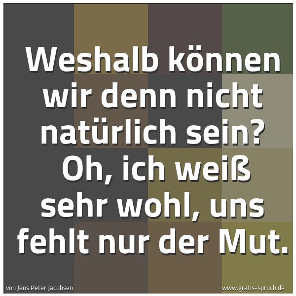 Spruchbild mit dem Text 'Weshalb können wir denn nicht natürlich sein?
Oh, ich weiß sehr wohl, uns fehlt nur der Mut.'