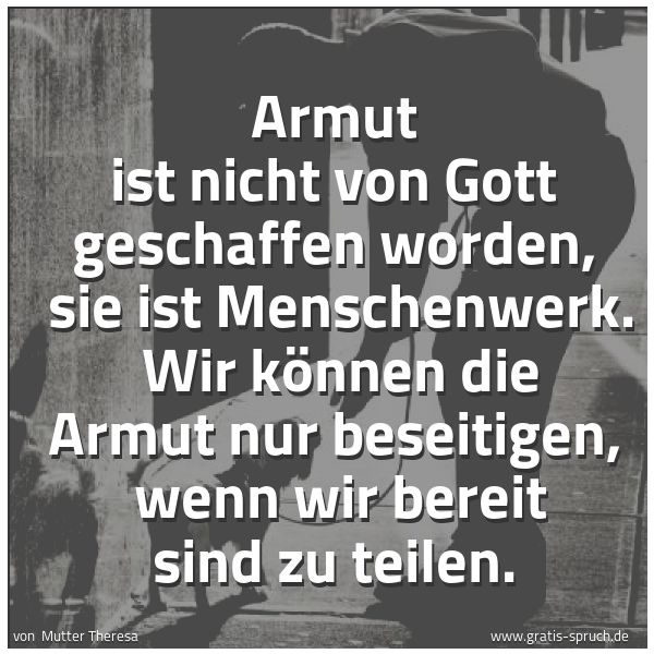 Spruchbild mit dem Text 'Armut ist nicht von Gott geschaffen worden,
sie ist Menschenwerk.
Wir können die Armut nur beseitigen,
wenn wir bereit sind zu teilen.'