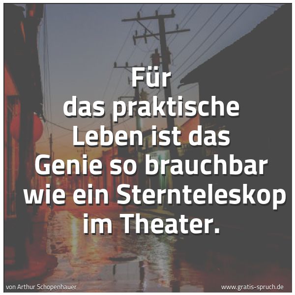 Spruchbild mit dem Text 'Für das praktische Leben ist das Genie so brauchbar
wie ein Sternteleskop im Theater.'