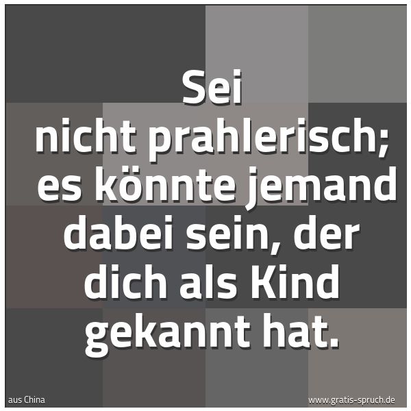 Spruchbild mit dem Text ' Sei nicht prahlerisch;
es könnte jemand dabei sein, der dich als Kind gekannt hat.'