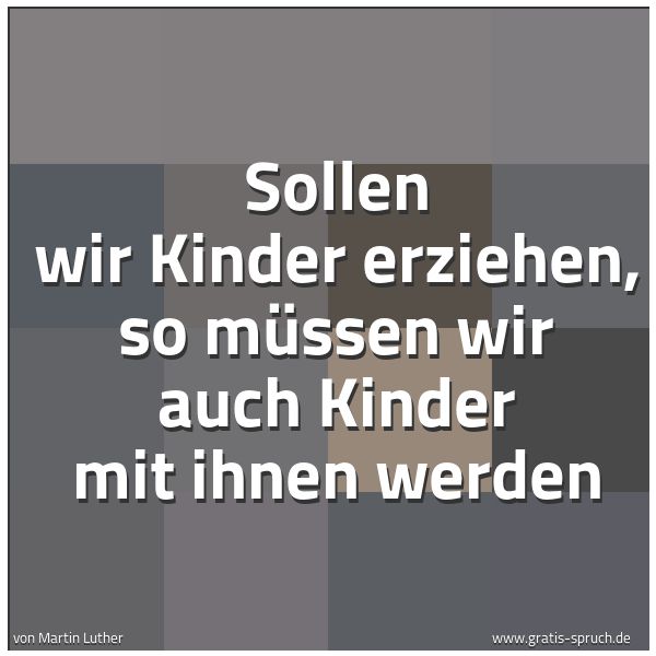 Spruchbild mit dem Text 'Sollen wir Kinder erziehen,
so müssen wir auch Kinder mit ihnen werden'