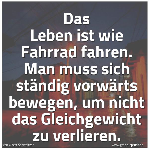Spruchbild mit dem Text 'Das Leben ist wie Fahrrad fahren.
Man muss sich ständig vorwärts bewegen,
um nicht das Gleichgewicht zu verlieren.'