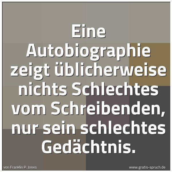 Spruchbild mit dem Text 'Eine Autobiographie zeigt üblicherweise nichts Schlechtes vom Schreibenden, nur sein schlechtes Gedächtnis.'