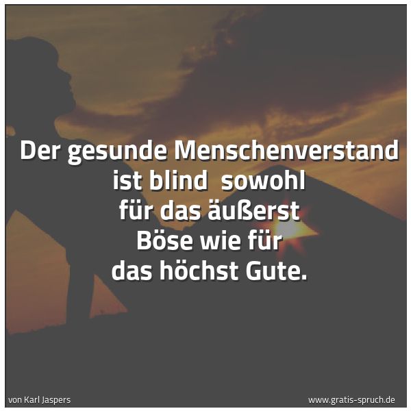 Spruchbild mit dem Text 'Der gesunde Menschenverstand ist blind
sowohl für das äußerst Böse wie für das höchst Gute.'