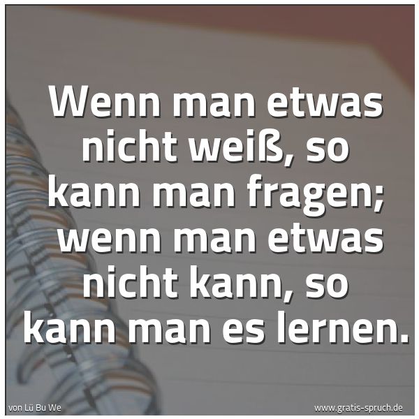 Spruchbild mit dem Text 'Wenn man etwas nicht weiß, so kann man fragen;
wenn man etwas nicht kann, so kann man es lernen.'