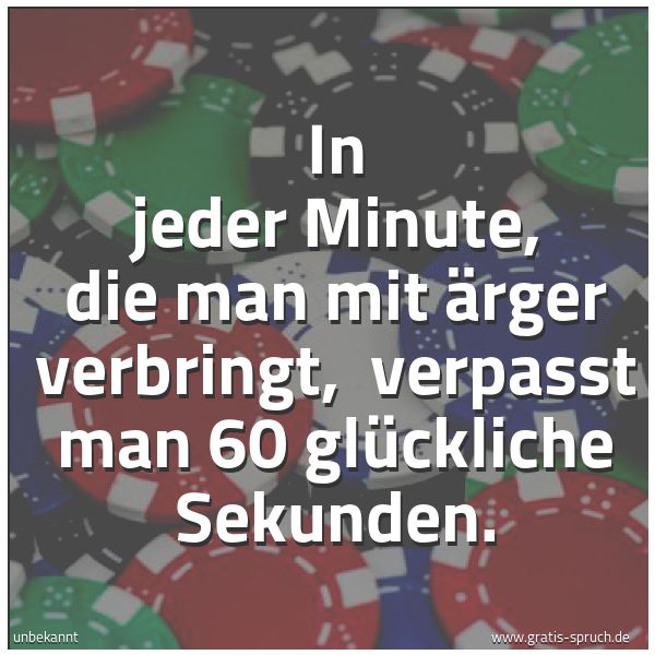 Spruchbild mit dem Text 'In jeder Minute, die man mit Ärger verbringt,
verpasst man 60 glückliche Sekunden.'