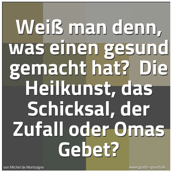 Spruchbild mit dem Text 'Weiß man denn, was einen gesund gemacht hat?
Die Heilkunst, das Schicksal, der Zufall oder Omas Gebet?'
